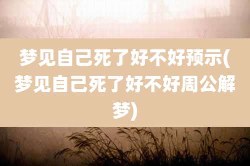 梦见自己死了好不好预示(梦见自己死了好不好周公解梦)