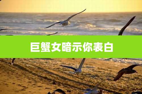 巨蟹女暗示你表白