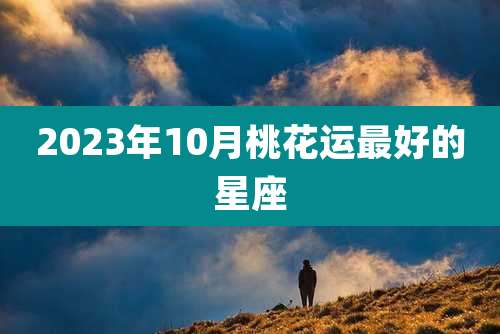 2023年10月桃花运最好的星座