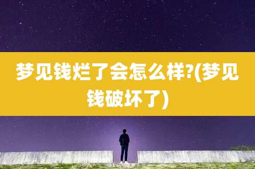 梦见钱烂了会怎么样?(梦见钱破坏了)