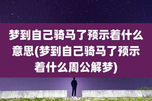梦到自己骑马了预示着什么意思(梦到自己骑马了预示着什么周公解梦)