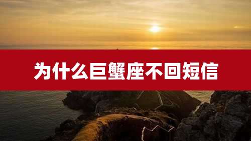 为什么巨蟹座不回短信