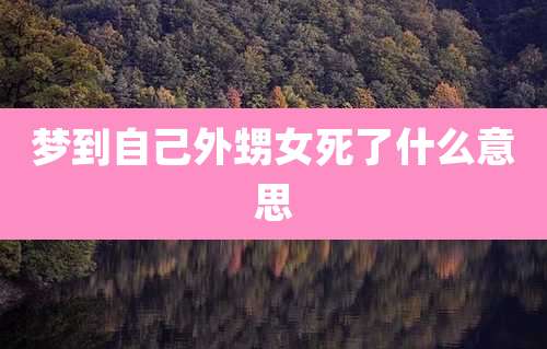 梦到自己外甥女死了什么意思