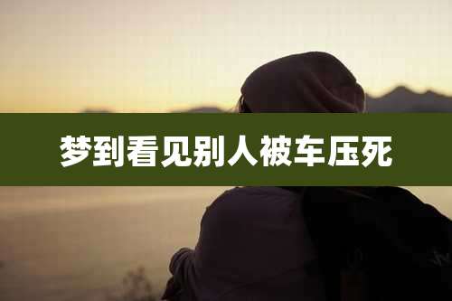 梦到看见别人被车压死