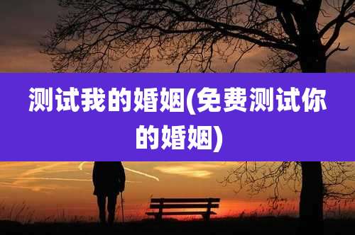 测试我的婚姻(免费测试你的婚姻)