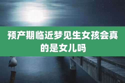 预产期临近梦见生女孩会真的是女儿吗