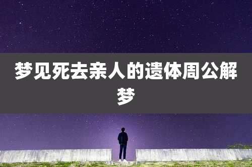 梦见死去亲人的遗体周公解梦
