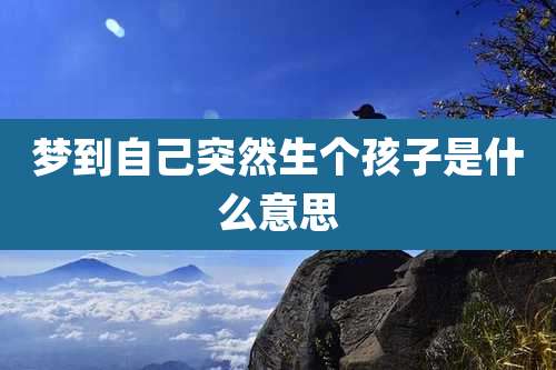 梦到自己突然生个孩子是什么意思
