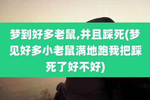 梦到好多老鼠,并且踩死(梦见好多小老鼠满地跑我把踩死了好不好)