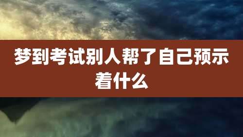 梦到考试别人帮了自己预示着什么