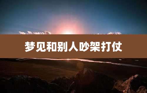 梦见和别人吵架打仗