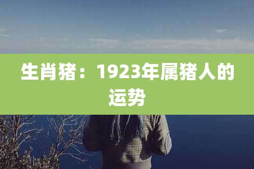生肖猪:1923年属猪人的运势