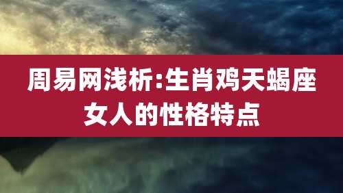 周易网浅析:生肖鸡天蝎座女人的性格特点