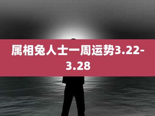 属相兔人士一周运势3.22-3.28