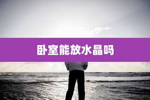 卧室能放水晶吗