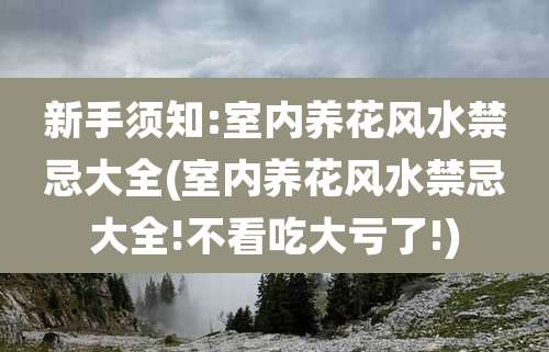 新手须知:室内养花风水禁忌大全(室内养花风水禁忌大全!不看吃大亏了!)
