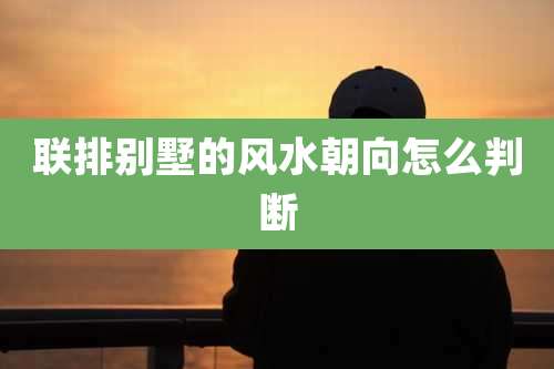 联排别墅的风水朝向怎么判断