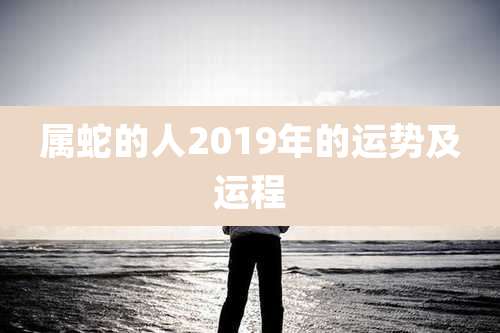 属蛇的人2019年的运势及运程
