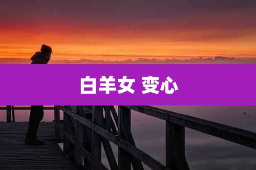 白羊女 变心