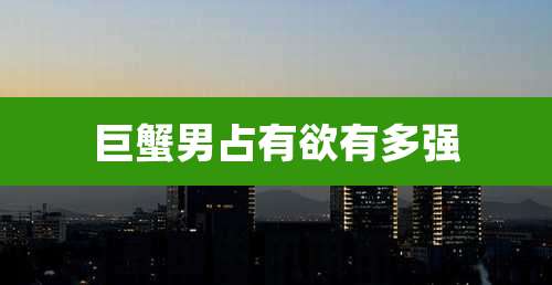 巨蟹男占有欲有多强