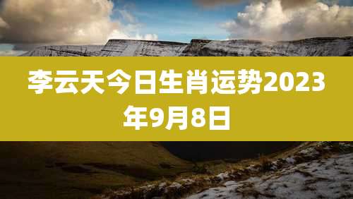 李云天今日生肖运势2023年9月8日