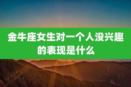 金牛座女生对一个人没兴趣的表现是什么