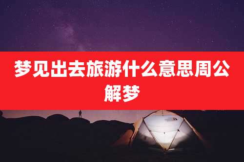 梦见出去旅游什么意思周公解梦