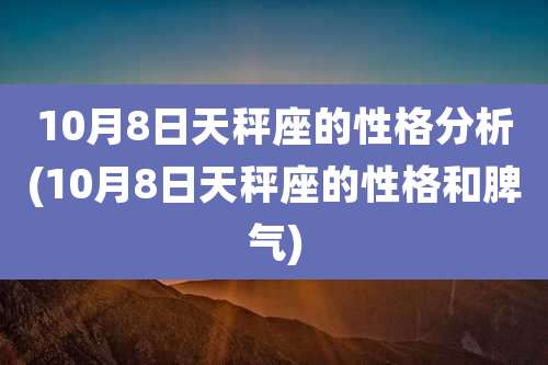 10月8日天秤座的性格分析(10月8日天秤座的性格和脾气)