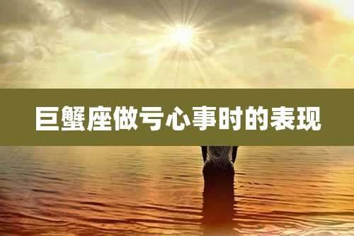 巨蟹座做亏心事时的表现