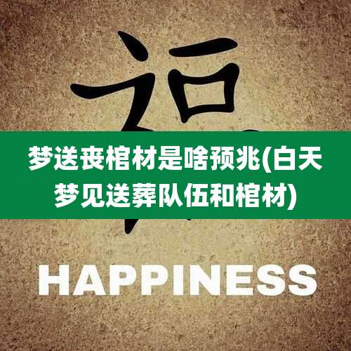 梦送丧棺材是啥预兆(白天梦见送葬队伍和棺材)