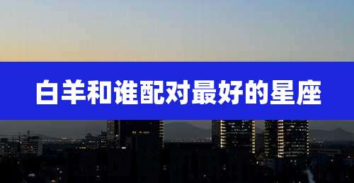 白羊和谁配对最好的星座