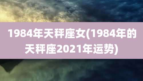 1984年天秤座女(1984年的天秤座2021年运势)