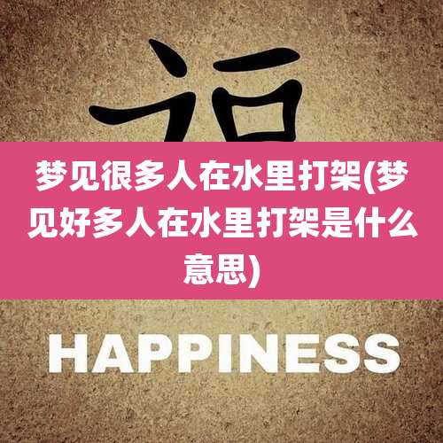 梦见很多人在水里打架(梦见好多人在水里打架是什么意思)