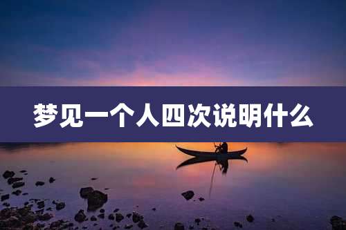 梦见一个人四次说明什么