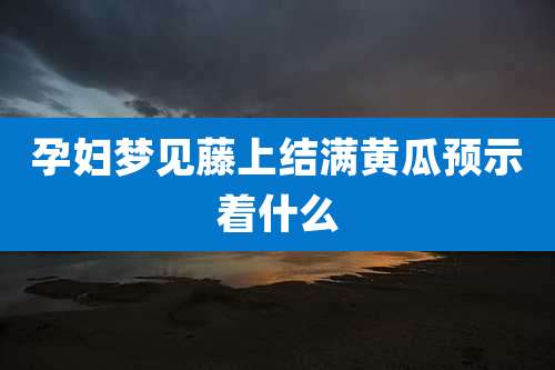孕妇梦见藤上结满黄瓜预示着什么