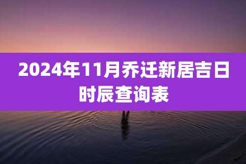 2024年11月乔迁新居吉日时辰查询表