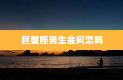 巨蟹座男生会网恋吗