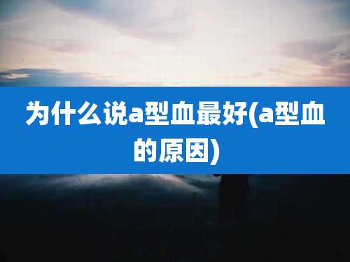 为什么说a型血最好(a型血的原因)