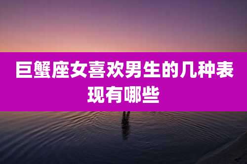 巨蟹座女喜欢男生的几种表现有哪些