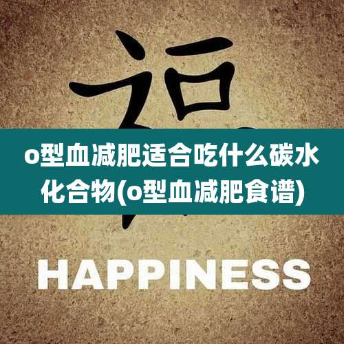 o型血减肥适合吃什么碳水化合物(o型血减肥食谱)