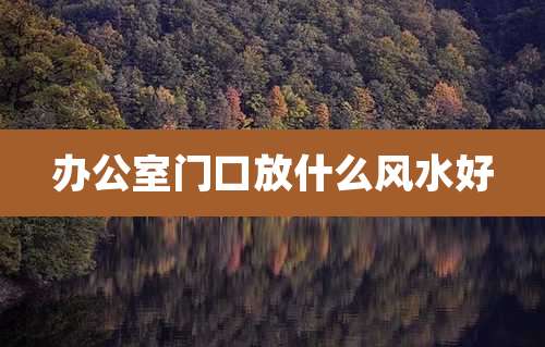 办公室门口放什么风水好