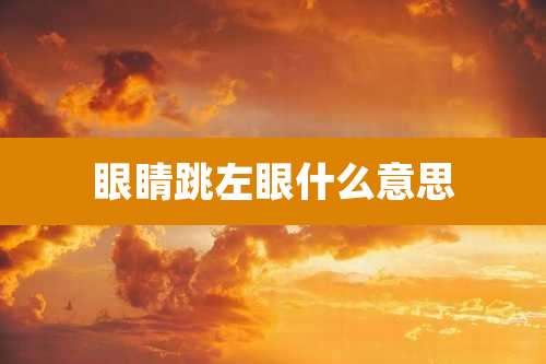 眼睛跳左眼什么意思