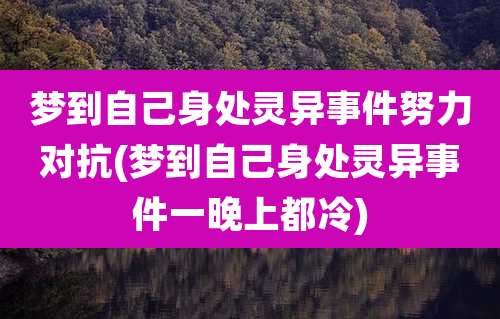 梦到自己身处灵异事件努力对抗(梦到自己身处灵异事件一晚上都冷)