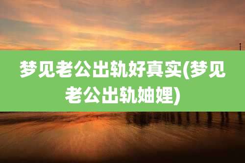 梦见老公出轨好真实(梦见老公出轨妯娌)
