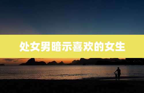 处女男暗示喜欢的女生