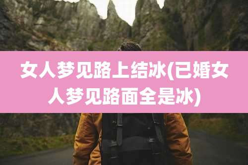 女人梦见路上结冰(已婚女人梦见路面全是冰)