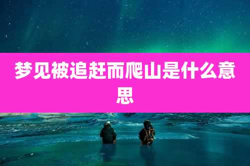 梦见被追赶而爬山是什么意思