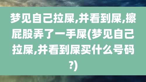 梦见自己拉屎,并看到屎,擦屁股弄了一手屎(梦见自己拉屎,并看到屎买什么号码?)