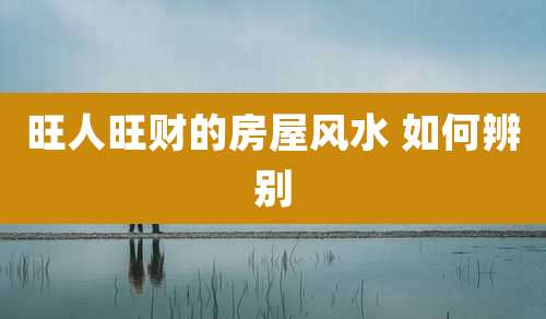旺人旺财的房屋风水 如何辨别