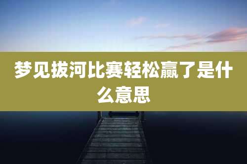 梦见拔河比赛轻松赢了是什么意思